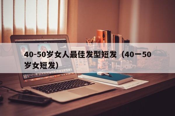 40-50岁女人最佳发型短发（40一50岁女短发）