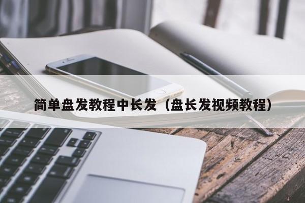 简单盘发教程中长发（盘长发视频教程）