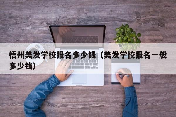 梧州美发学校报名多少钱（美发学校报名一般多少钱）